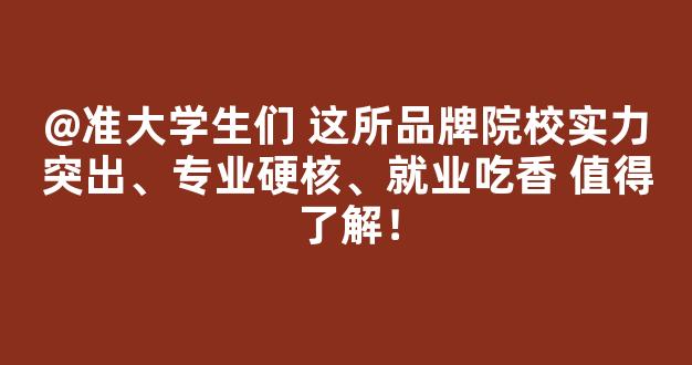 <b>@准大学生们 这所品牌院校实力突出、专业硬核、就业吃香 值得了解！</b>