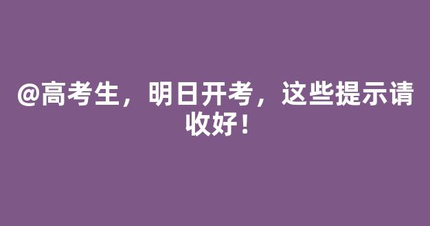 @高考生，明日开考，这些提示请收好！