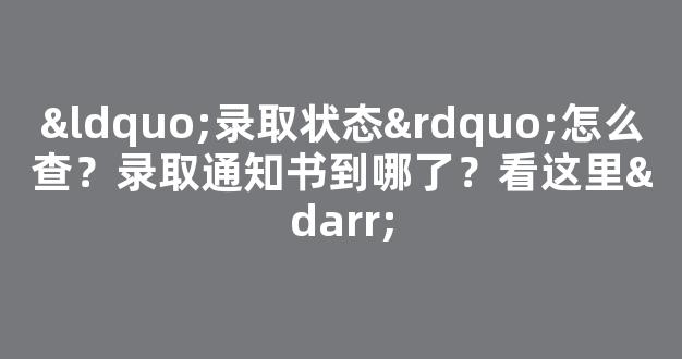 “录取状态”怎么查？录取通知书到哪了？看这里↓