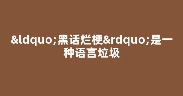 “黑话烂梗”是一种语言垃圾