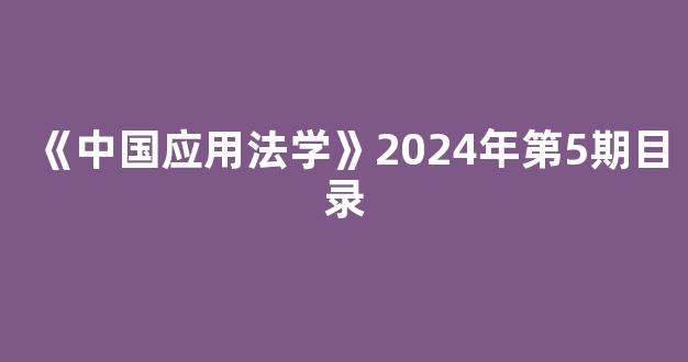 《中国应用法学》2024年第5期目录