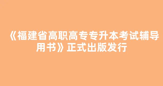 《福建省高职高专专升本考试辅导用书》正式出版发行