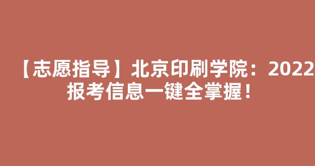 【志愿指导】北京印刷学院：2022报考信息一键全掌握！