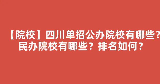 【院校】四川单招公办院校有哪些？民办院校有哪些？排名如何？