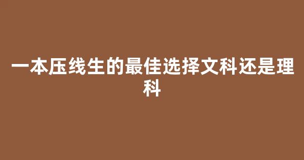 一本压线生的最佳选择文科还是理科