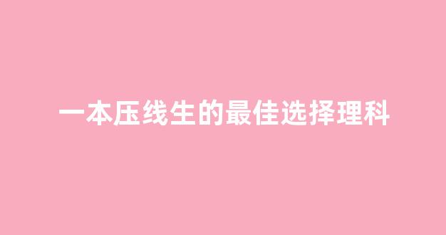 一本压线生的最佳选择理科