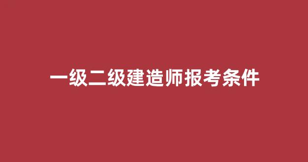 一级二级建造师报考条件