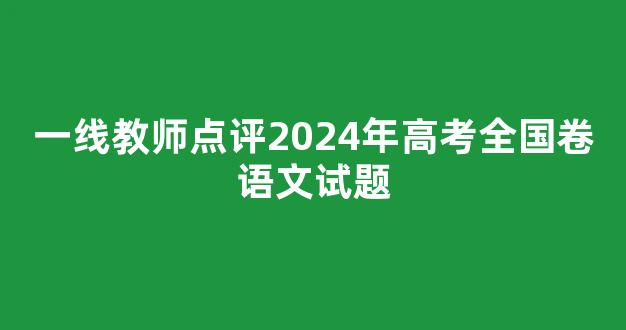 一线教师点评2024年高考全国卷语文试题