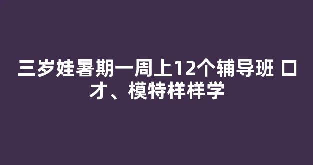 三岁娃暑期一周上12个辅导班 口才、模特样样学