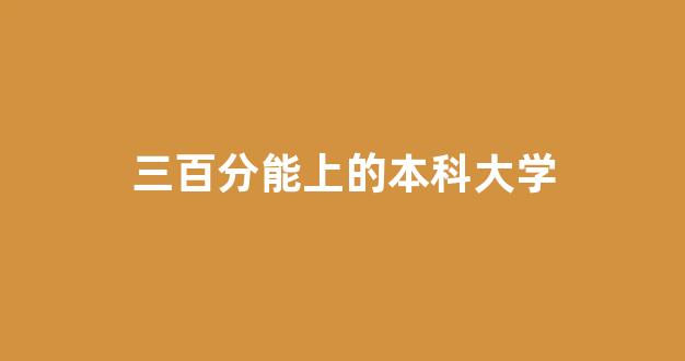 三百分能上的本科大学