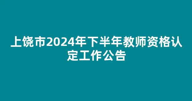 上饶市2024年下半年教师资格认定工作公告