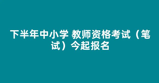 下半年中小学 教师资格考试（笔试）今起报名