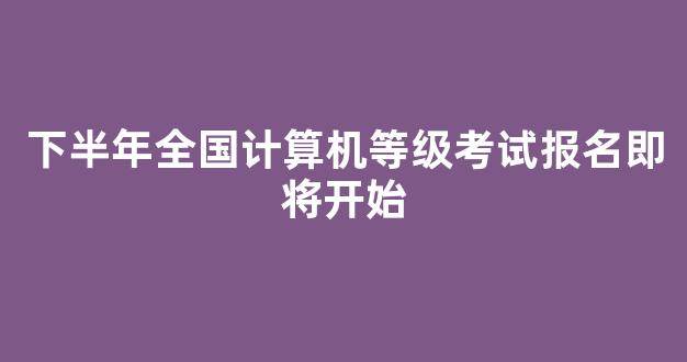 <b>下半年全国计算机等级考试报名即将开始</b>