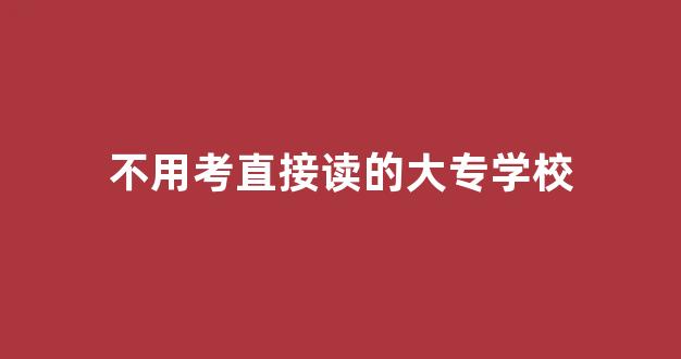 不用考直接读的大专学校