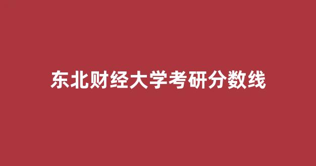 东北财经大学考研分数线