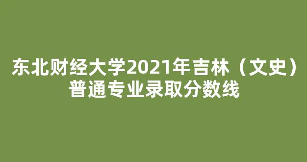 东北财经大学2021年吉林（文史）普通专业录取分数线