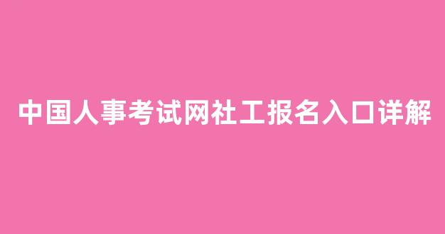 <b>中国人事考试网社工报名入口详解</b>