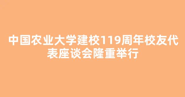 <b>中国农业大学建校119周年校友代表座谈会隆重举行</b>