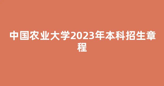 <b>中国农业大学2023年本科招生章程</b>