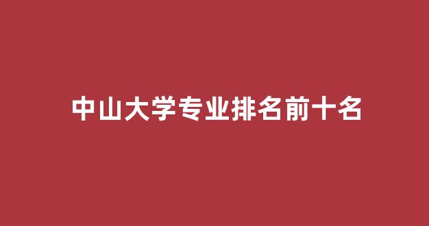 中山大学专业排名前十名