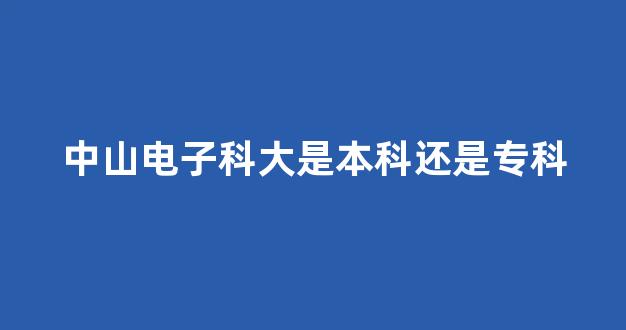 中山电子科大是本科还是专科