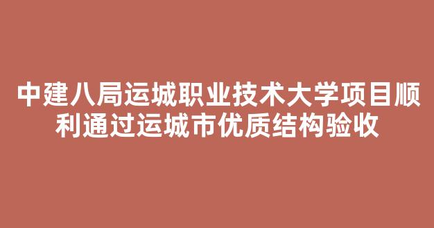 中建八局运城职业技术大学项目顺利通过运城市优质结构验收