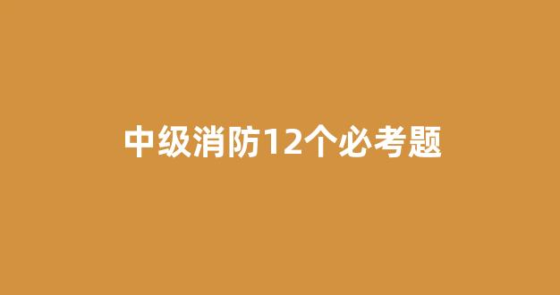 中级消防12个必考题