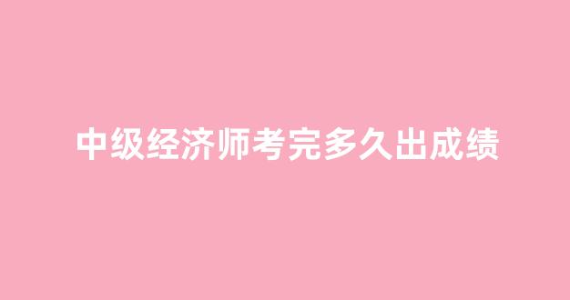 中级经济师考完多久出成绩