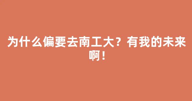 为什么偏要去南工大？有我的未来啊！