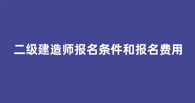 二级建造师报名条件和报名费用