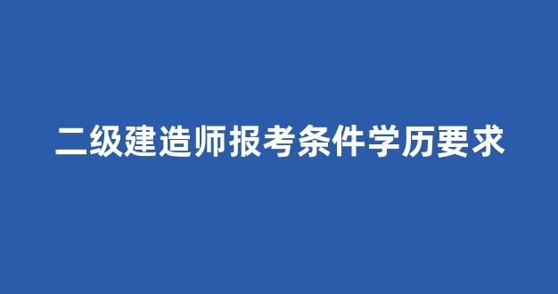 二级建造师报考条件学历要求