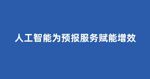 人工智能为预报服务赋能增效