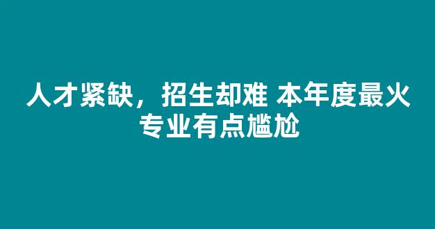 人才紧缺，招生却难 本年度最火专业有点尴尬