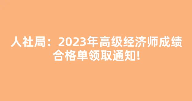 人社局：2023年高级经济师成绩合格单领取通知!