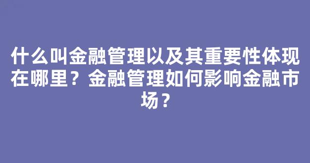 <b>什么叫金融管理以及其重要性体现在哪里？金融管理如何影响金融市场？</b>