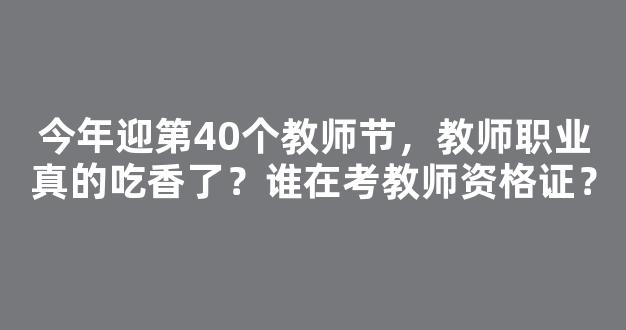 今年迎第40个教师节，教师职业真的吃香了？谁在考教师资格证？