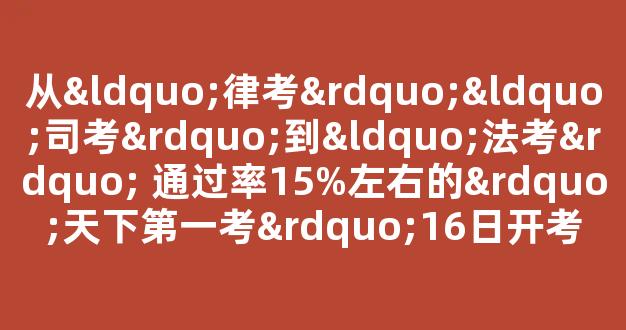 <b>从“律考”“司考”到“法考” 通过率15%左右的”天下第一考”16日开考</b>