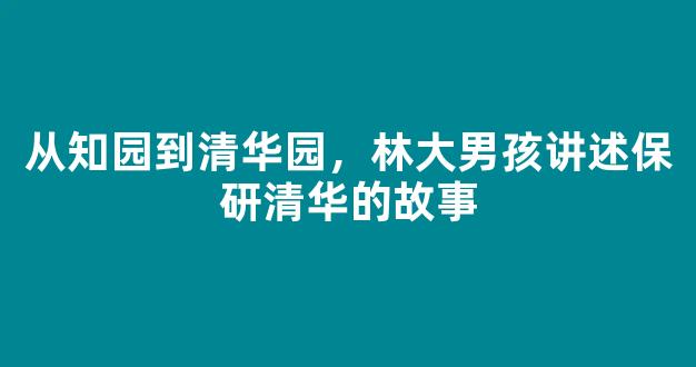 从知园到清华园，林大男孩讲述保研清华的故事