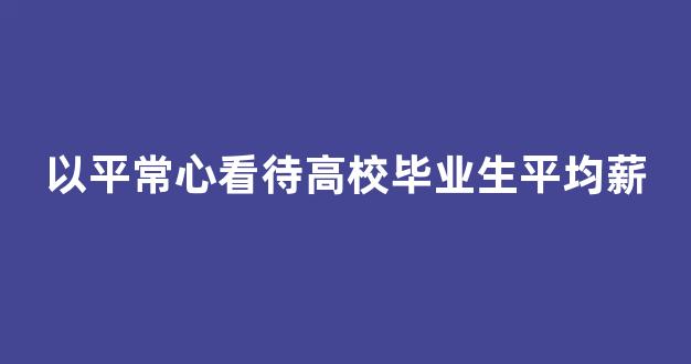 以平常心看待高校毕业生平均薪