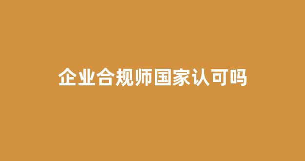 企业合规师国家认可吗