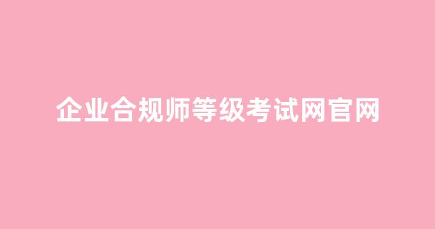 企业合规师等级考试网官网