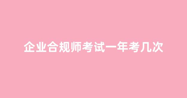 企业合规师考试一年考几次