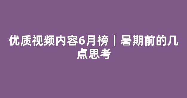 优质视频内容6月榜｜暑期前的几点思考