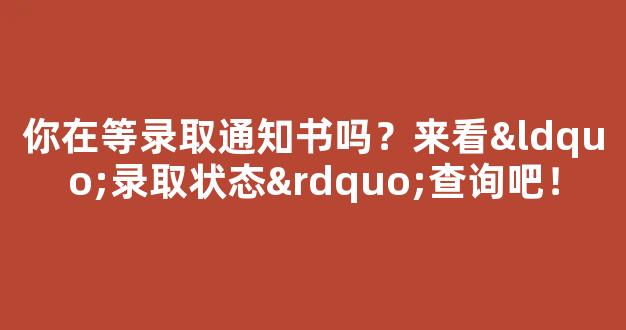 你在等录取通知书吗？来看“录取状态”查询吧！