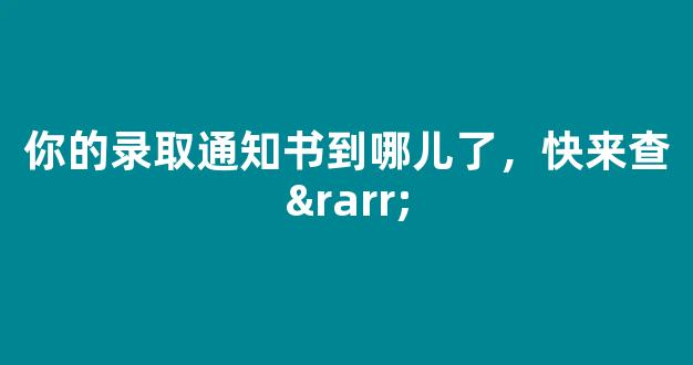 你的录取通知书到哪儿了，快来查→