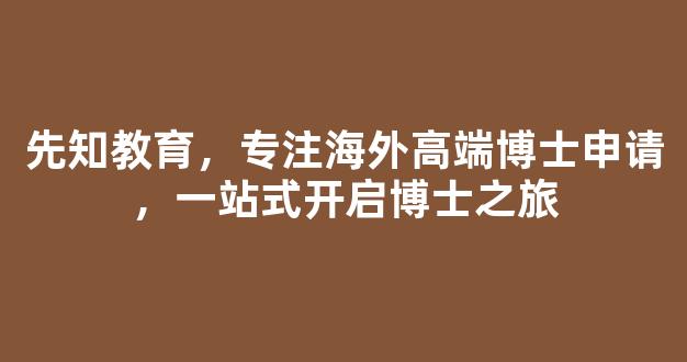 先知教育，专注海外高端博士申请，一站式开启博士之旅