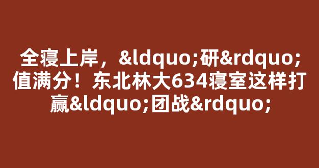 全寝上岸，“研”值满分！东北林大634寝室这样打赢“团战”