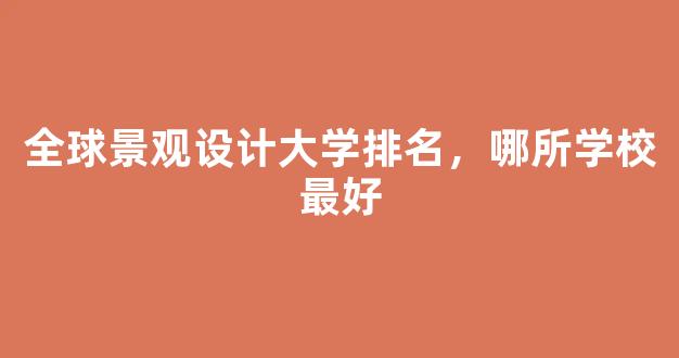 全球景观设计大学排名，哪所学校最好