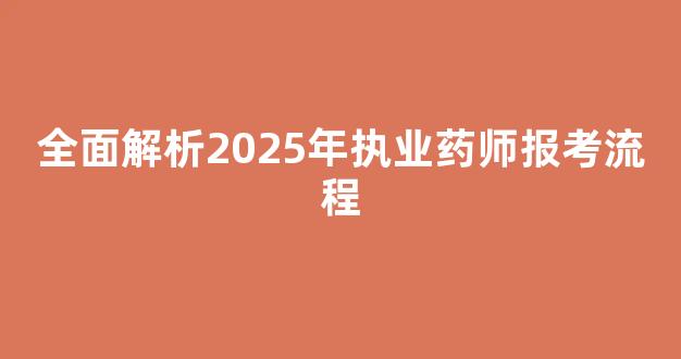 全面解析2025年执业药师报考流程