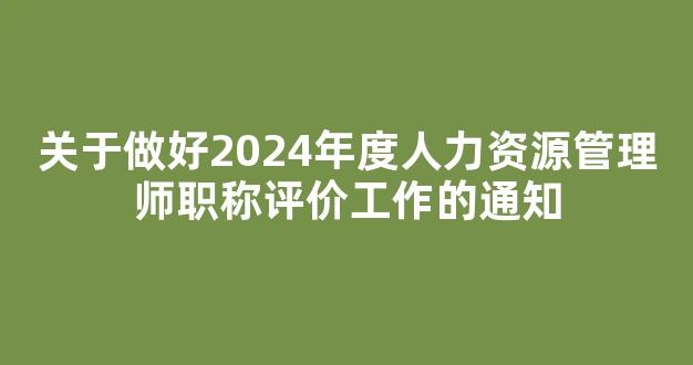 关于做好2024年度人力资源管理师职称评价工作的通知